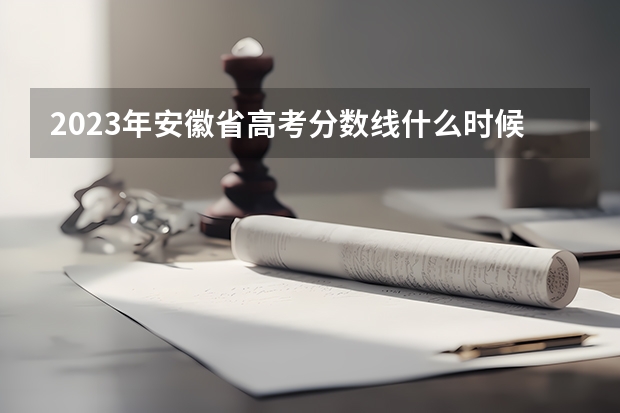 2023年安徽省高考分数线什么时候公布