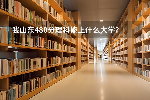 我山东480分理科能上什么大学?