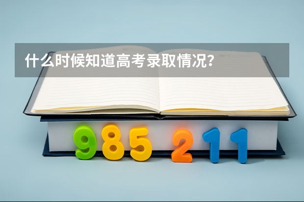什么时候知道高考录取情况?