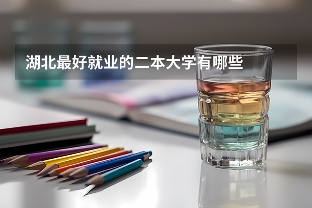 湖北最好就业的二本大学有哪些