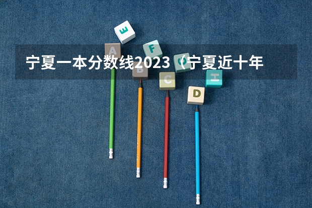 宁夏一本分数线2023（宁夏近十年高考分数线）