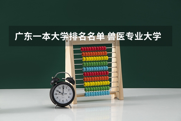 广东一本大学排名名单 兽医专业大学排名及分数线
