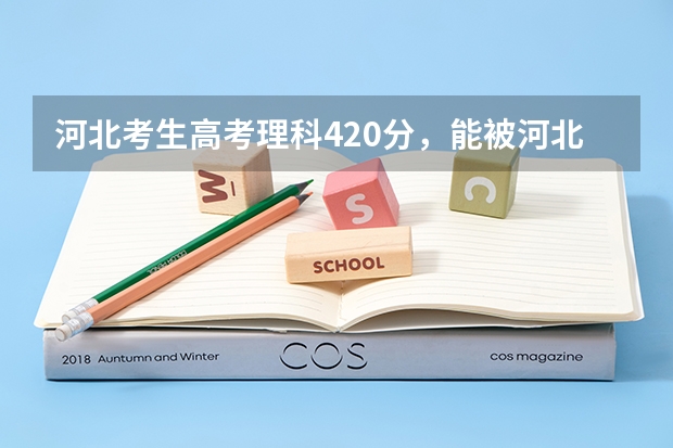 河北考生高考理科420分,能被河北工程技术高等专科学校录取吗?谢谢指导~