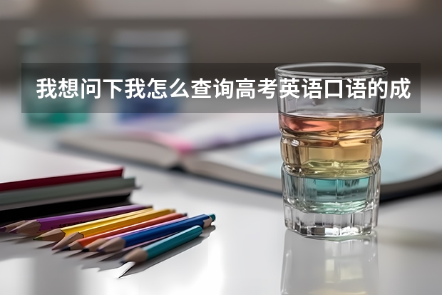我想问下我怎么查询高考英语口语的成绩啊?