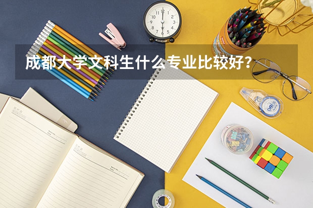 成都大学文科生什么专业比较好？