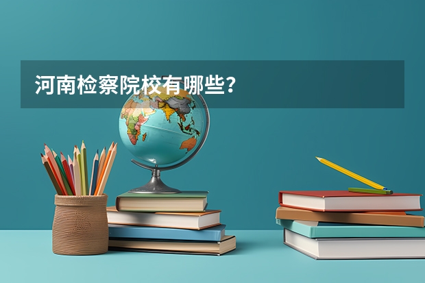 河南检察院校有哪些?