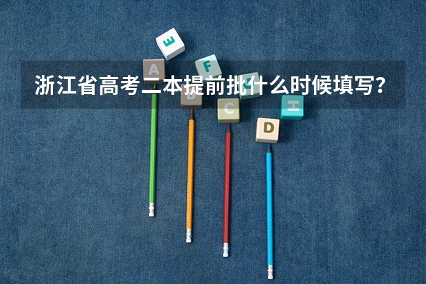 浙江省高考二本提前批什么时候填写?
