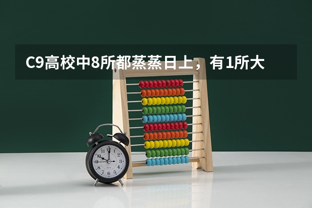 C9高校中8所都蒸蒸日上,有1所大学被挤出前10,你知道是哪一所吗?