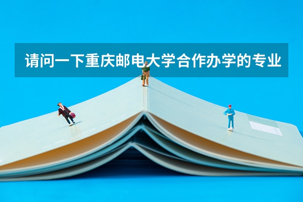 请问一下重庆邮电大学合作办学的专业有哪些呢？