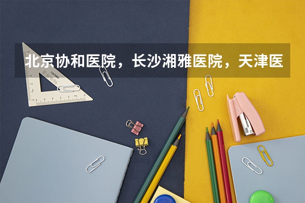 北京协和医院,长沙湘雅医院,天津医科大学在中国医院界里的排名多少,有没有人能够提供一下,中国医院排