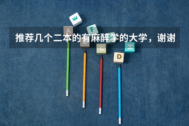 推荐几个二本的有麻醉学的大学，谢谢（全国麻醉学专业排名）
