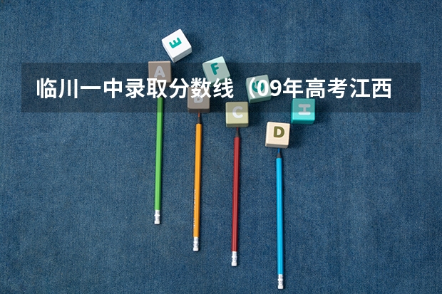 临川一中录取分数线(09年高考江西分数线预测)