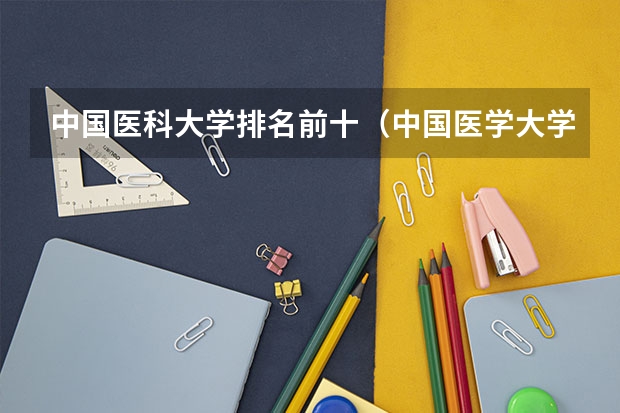 中国医科大学排名前十（中国医学大学排名前100名）