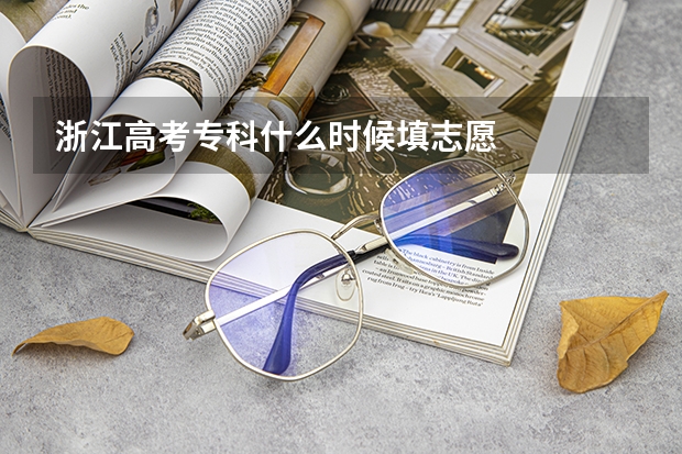 浙江高考专科什么时候填志愿