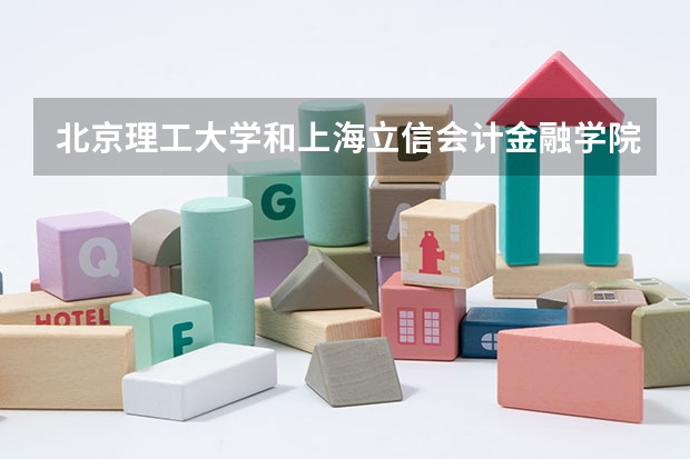 北京理工大学和上海立信会计金融学院哪个更好 历年录取分数线对比
