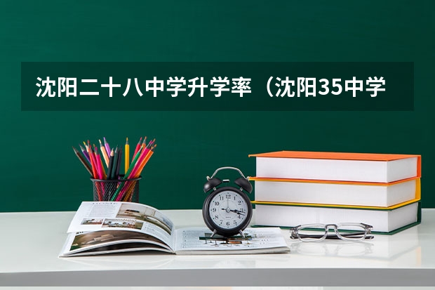 沈阳二十八中学升学率(沈阳35中学高考升学率)