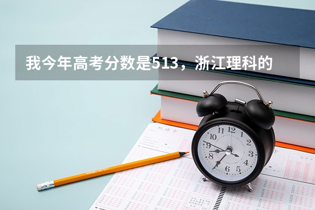 我今年高考分数是513，浙江理科的，请问读什么学校的二本比较好？