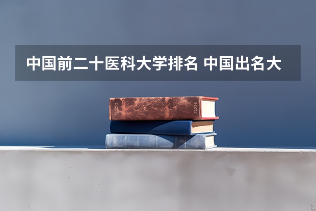 中国前二十医科大学排名 中国出名大学排名