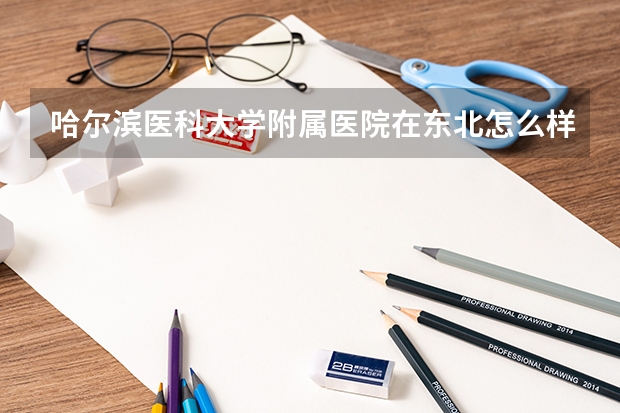 哈尔滨医科大学附属医院在东北怎么样算第几？