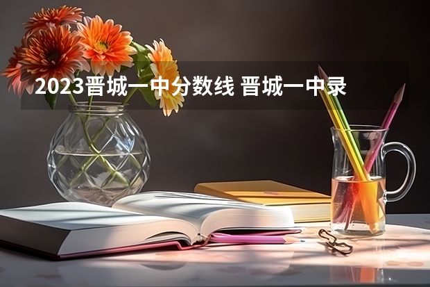 2023晋城一中分数线 晋城一中录取分数线