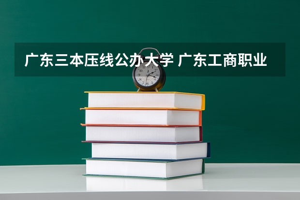 广东三本压线公办大学 广东工商职业技术大学是二本还是三本
