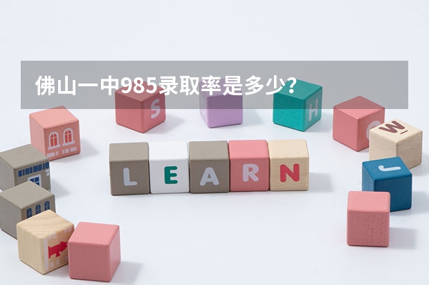 佛山一中985录取率是多少？