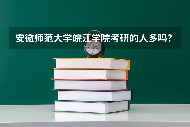 安徽师范大学皖江学院考研的人多吗?