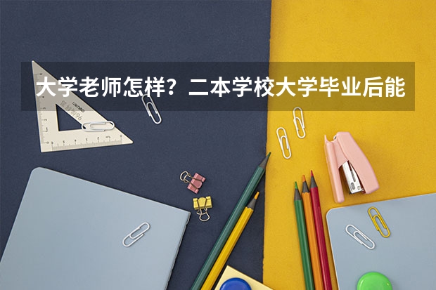 大学老师怎样?二本学校大学毕业后能当什么学校的美术老师怎样?