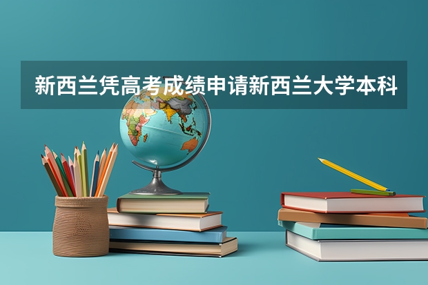 新西兰凭高考成绩申请新西兰大学本科学校。高考成绩如何申请新西兰本科呢？