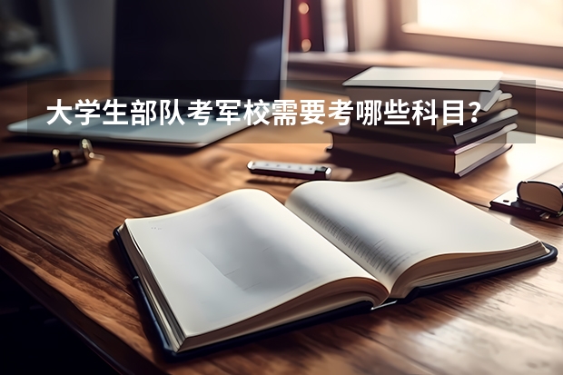 大学生部队考军校需要考哪些科目?