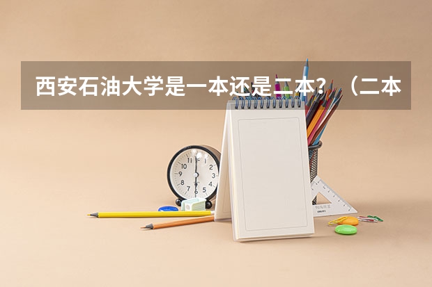 西安石油大学是一本还是二本？（二本的中国石油大学胜利学院）