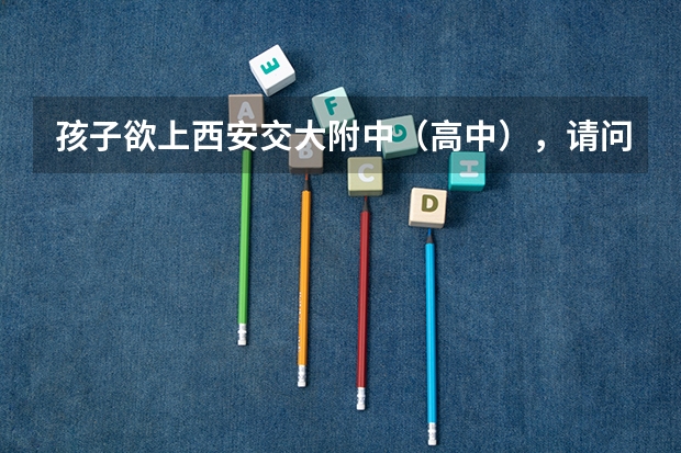 孩子欲上西安交大附中(高中),请问一下该校的高考成绩 西安市育才中学高考成绩