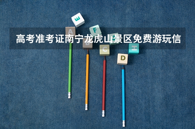 高考准考证南宁龙虎山景区免费游玩信息 南宁中高考生凭准考证免费游玩景点