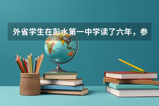 外省学生在彭水第一中学读了六年,参加重庆高考需什么条件?
