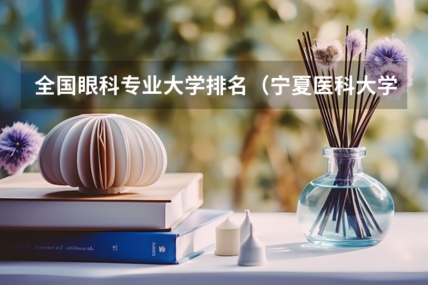全国眼科专业大学排名(宁夏医科大学和内蒙古科技大学排名谁高?)