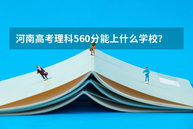 河南高考理科560分能上什么学校?