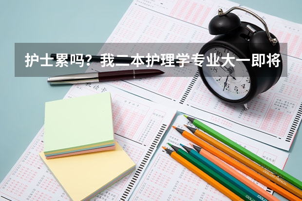 护士累吗?我二本护理学专业大一即将开学,很困惑要不要转专业。希望知情人士解答。