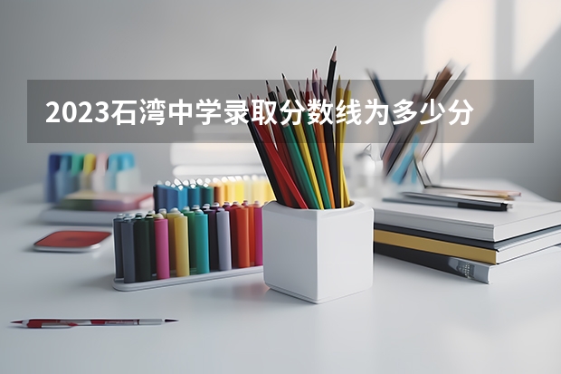 2023石湾中学录取分数线为多少分