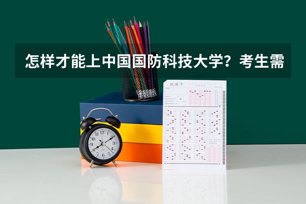 怎样才能上中国国防科技大学？考生需要什么条件吗？