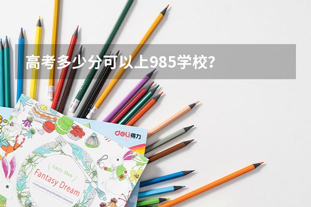 高考多少分可以上985学校？