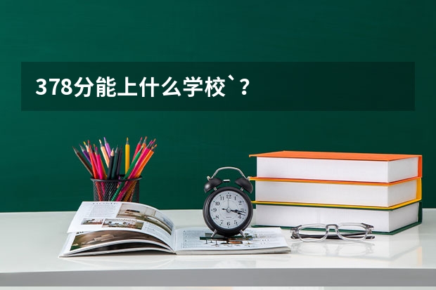378分能上什么学校`?