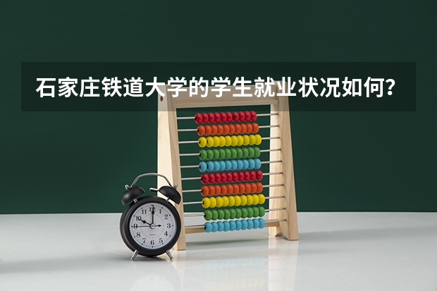 石家庄铁道大学的学生就业状况如何？