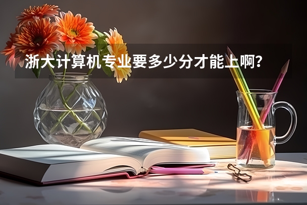 浙大计算机专业要多少分才能上啊？