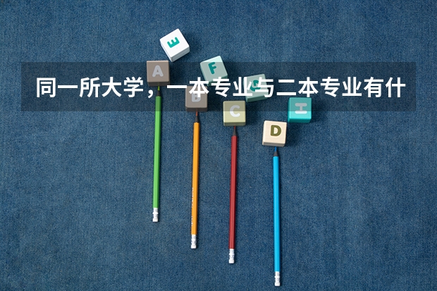 同一所大学，一本专业与二本专业有什么区别？