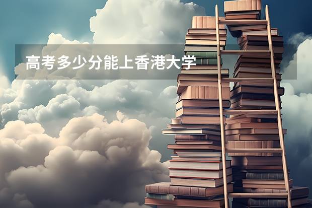 高考多少分能上香港大学