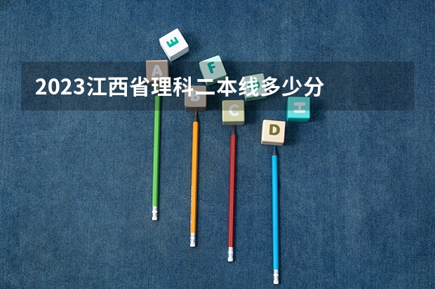 2023江西省理科二本线多少分