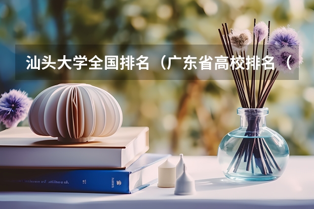 汕头大学全国排名(广东省高校排名(广东省高校排名榜))