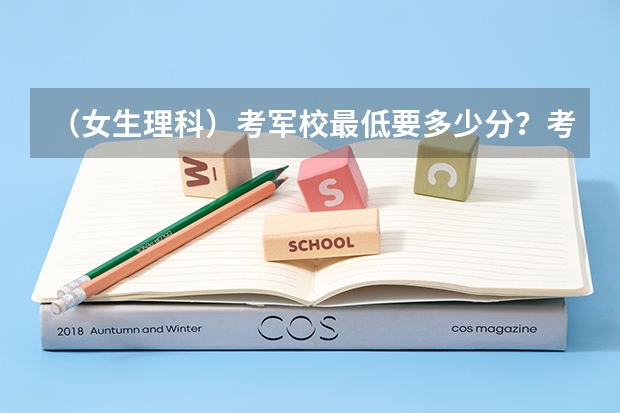 (女生理科)考军校最低要多少分?考军校的程序有哪些