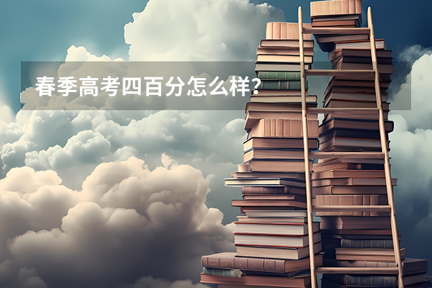 春季高考四百分怎么样?