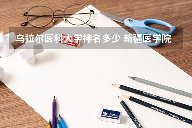 乌拉尔医科大学排名多少 新疆医学院排名